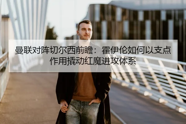 曼联对阵切尔西前瞻：霍伊伦如何以支点作用撬动红魔进攻体系