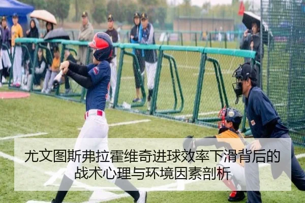 尤文图斯弗拉霍维奇进球效率下滑背后的战术心理与环境因素剖析