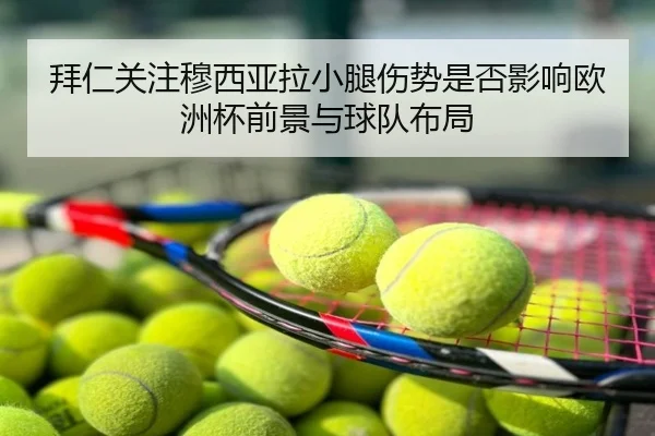 拜仁关注穆西亚拉小腿伤势是否影响欧洲杯前景与球队布局