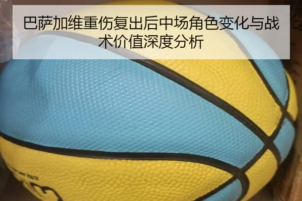 巴萨加维重伤复出后中场角色变化与战术价值深度分析