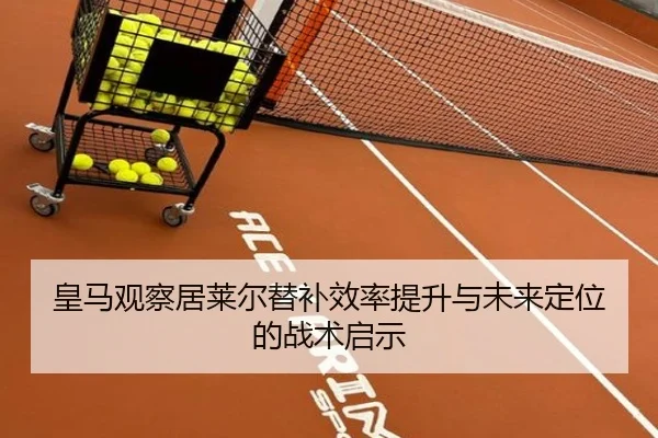 皇马观察居莱尔替补效率提升与未来定位的战术启示（kaiyun）